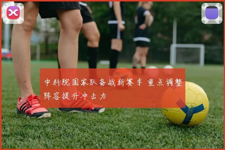 中科院国家队备战新赛季 重点调整阵容提升冲击力