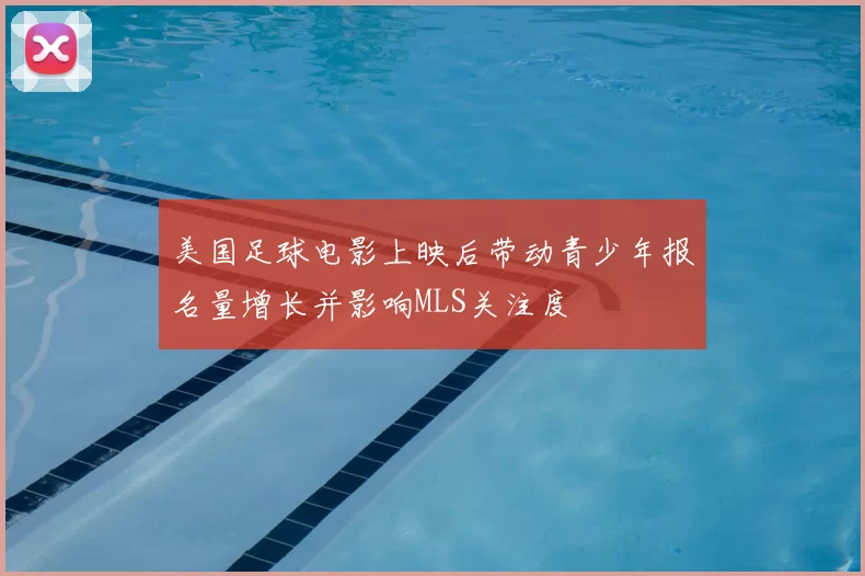 美国足球电影上映后带动青少年报名量增长并影响MLS关注度