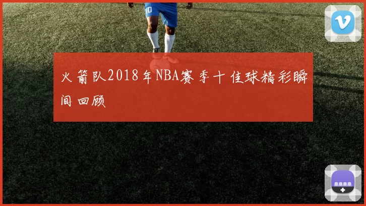 火箭队2018年NBA赛季十佳球精彩瞬间回顾
