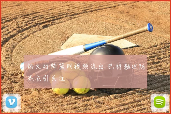 热火对阵篮网视频流出 巴特勒攻防亮点引关注