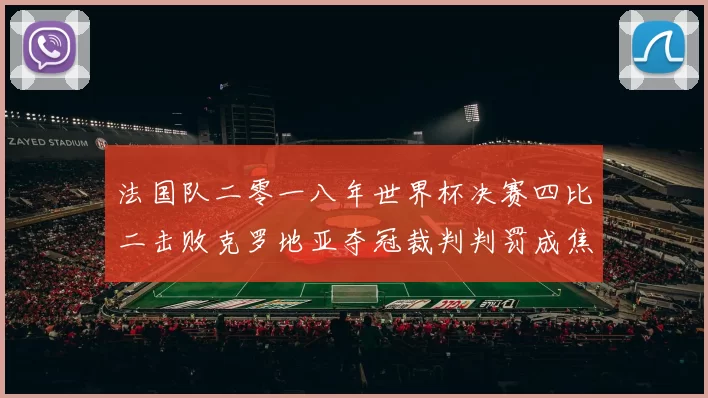 法国队二零一八年世界杯决赛四比二击败克罗地亚夺冠裁判判罚成焦点