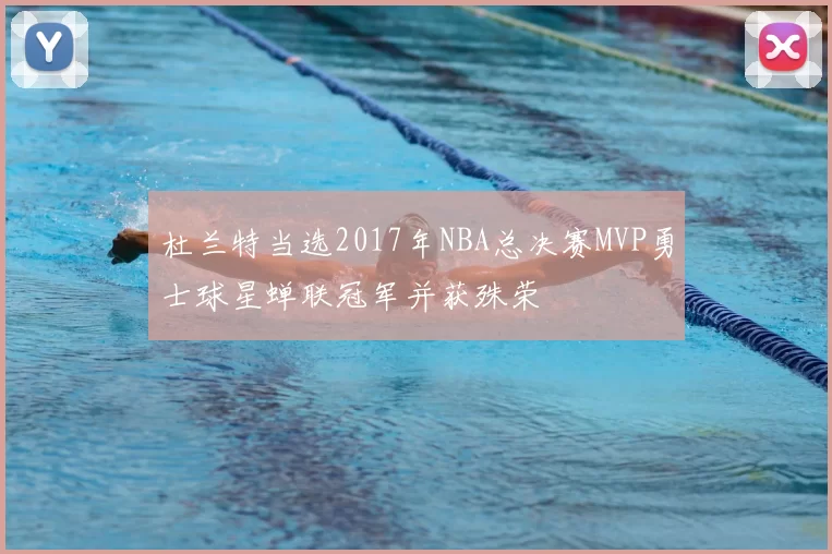 杜兰特当选2017年NBA总决赛MVP勇士球星蝉联冠军并获殊荣