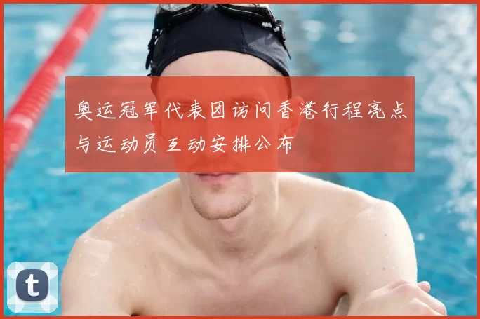 奥运冠军代表团访问香港行程亮点与运动员互动安排公布