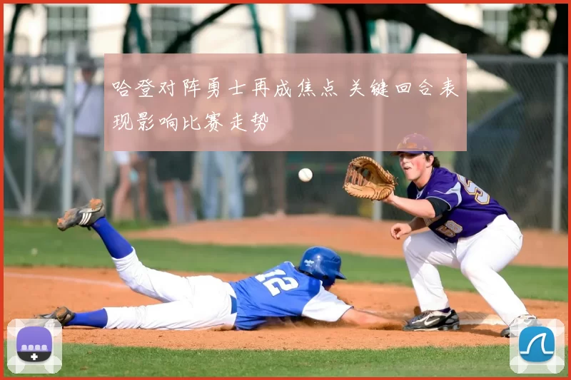 哈登对阵勇士再成焦点 关键回合表现影响比赛走势