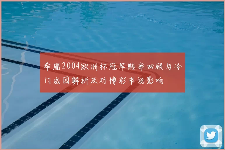 希腊2004欧洲杯冠军赔率回顾与冷门成因解析及对博彩市场影响