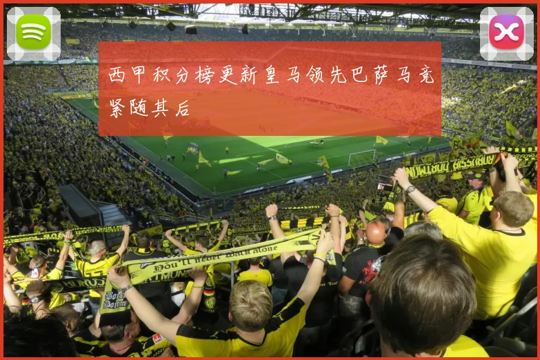 西甲积分榜更新皇马领先巴萨马竞紧随其后