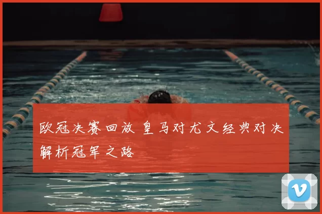欧冠决赛回放 皇马对尤文经典对决解析冠军之路