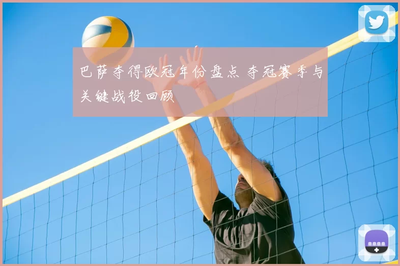 巴萨夺得欧冠年份盘点 夺冠赛季与关键战役回顾